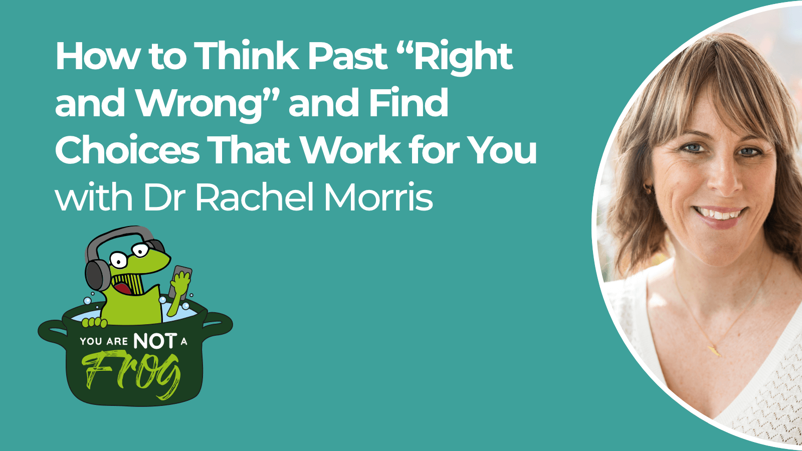 How to Think Past “Right and Wrong” and Find Choices That Work for You