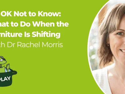 It's OK Not to Know What to Do When the Furniture Is Shifting